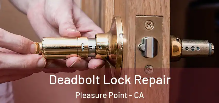  Deadbolt Lock Repair Pleasure Point - CA