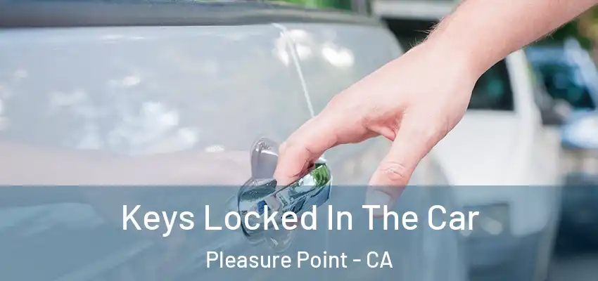 Keys Locked In The Car Pleasure Point - CA